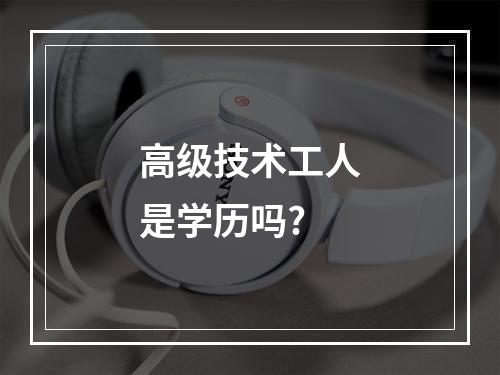 高级技术工人是学历吗?