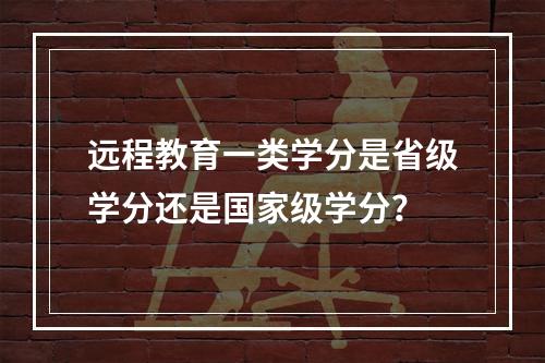 远程教育一类学分是省级学分还是国家级学分？