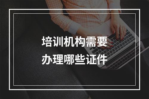 培训机构需要办理哪些证件