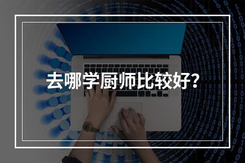 去哪学厨师比较好？