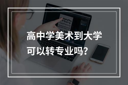 高中学美术到大学可以转专业吗？