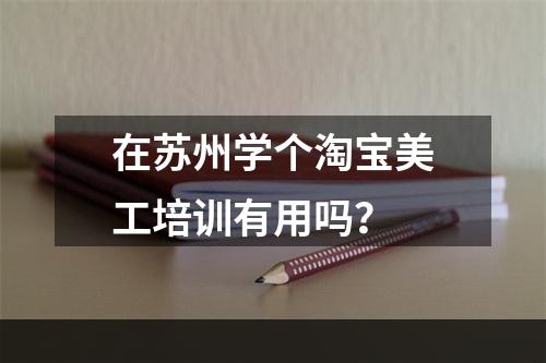 在苏州学个淘宝美工培训有用吗？