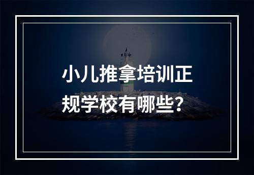 小儿推拿培训正规学校有哪些？