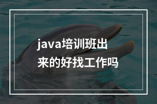 java培训班出来的好找工作吗