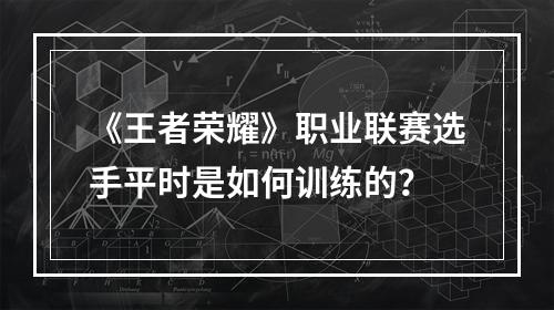 《王者荣耀》职业联赛选手平时是如何训练的？