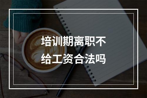 培训期离职不给工资合法吗