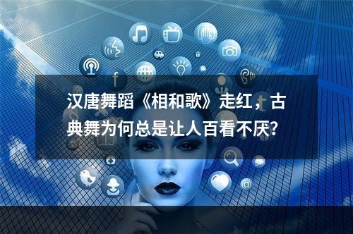 汉唐舞蹈《相和歌》走红，古典舞为何总是让人百看不厌？