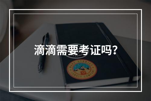 滴滴需要考证吗？