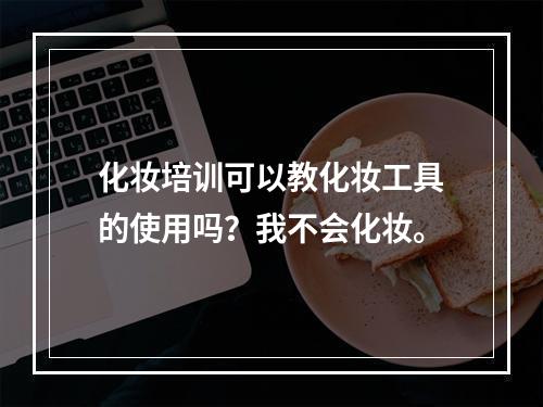 化妆培训可以教化妆工具的使用吗？我不会化妆。