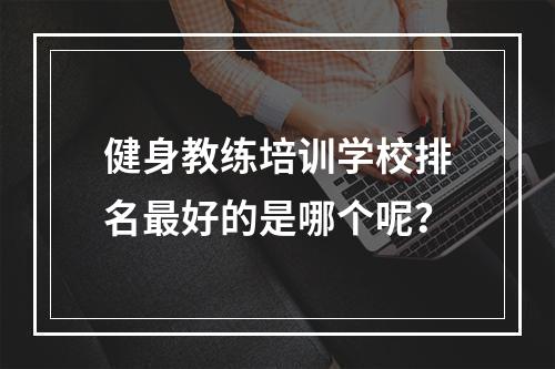 健身教练培训学校排名最好的是哪个呢？