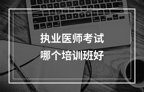 执业医师考试哪个培训班好