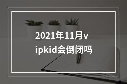 2021年11月vipkid会倒闭吗