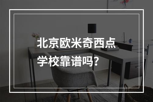 北京欧米奇西点学校靠谱吗？