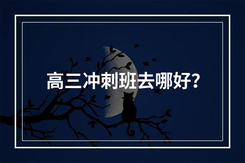 高三冲刺班去哪好？