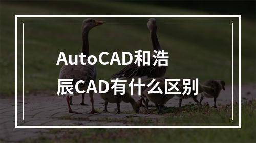 AutoCAD和浩辰CAD有什么区别