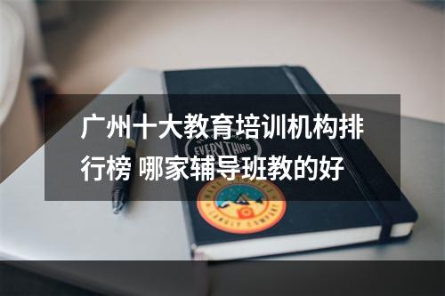 广州十大教育培训机构排行榜 哪家辅导班教的好