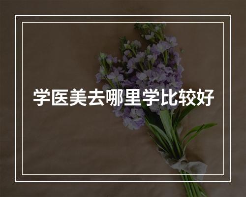 学医美去哪里学比较好