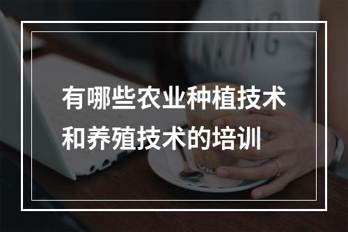 有哪些农业种植技术和养殖技术的培训