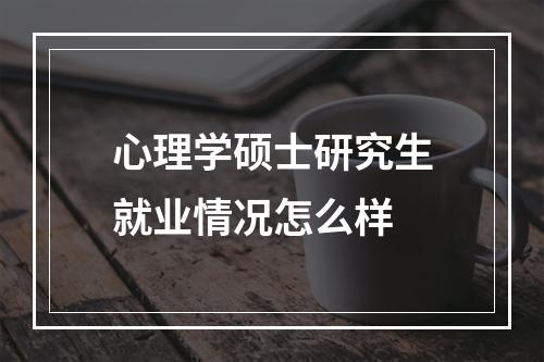 心理学硕士研究生就业情况怎么样