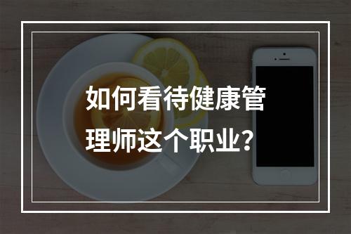 如何看待健康管理师这个职业？