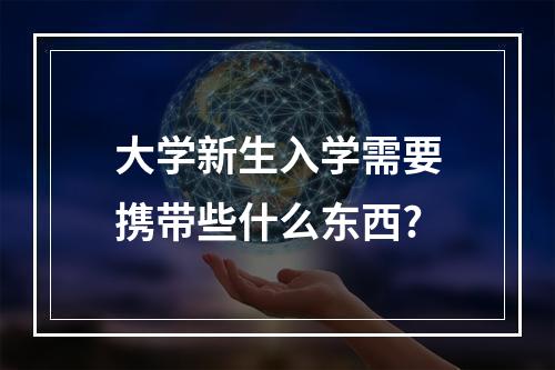 大学新生入学需要携带些什么东西?