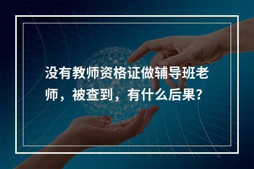 没有教师资格证做辅导班老师，被查到，有什么后果？