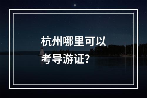 杭州哪里可以考导游证？