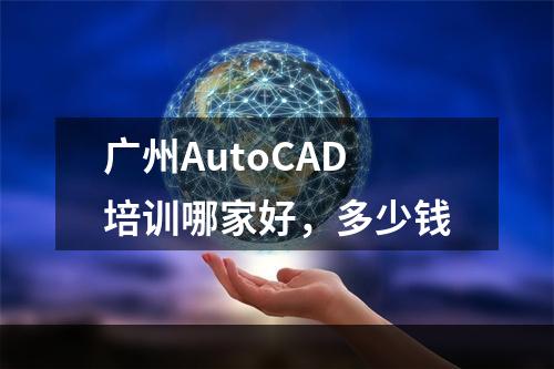 广州AutoCAD培训哪家好，多少钱