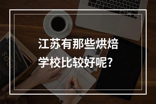 江苏有那些烘焙学校比较好呢?