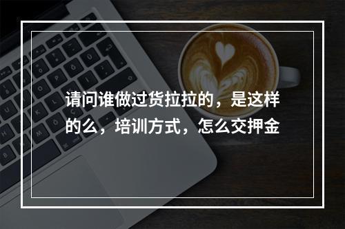 请问谁做过货拉拉的，是这样的么，培训方式，怎么交押金