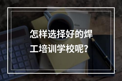 怎样选择好的焊工培训学校呢？