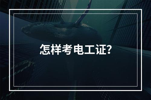 怎样考电工证？