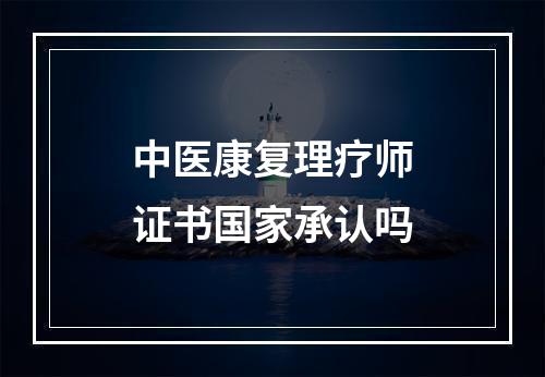 中医康复理疗师证书国家承认吗