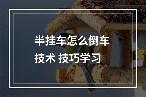 半挂车怎么倒车 技术 技巧学习