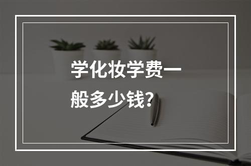 学化妆学费一般多少钱？