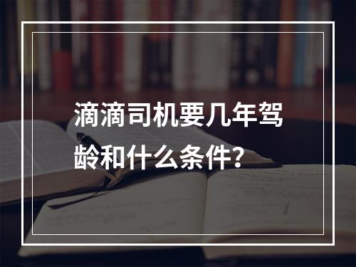 滴滴司机要几年驾龄和什么条件？