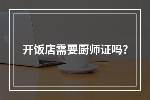 开饭店需要厨师证吗？