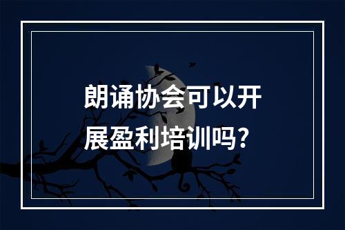 朗诵协会可以开展盈利培训吗?