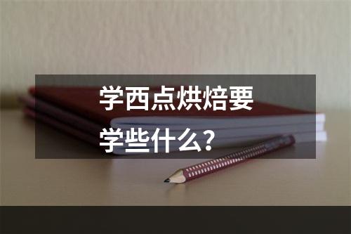 学西点烘焙要学些什么？