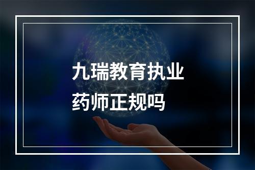 九瑞教育执业药师正规吗