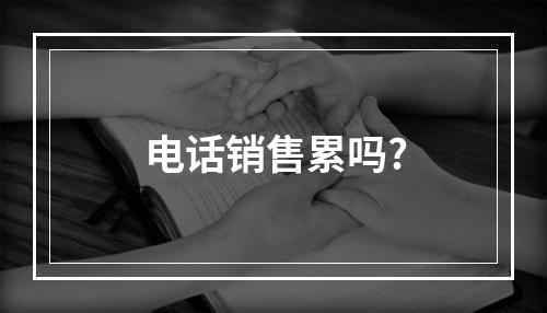 电话销售累吗?