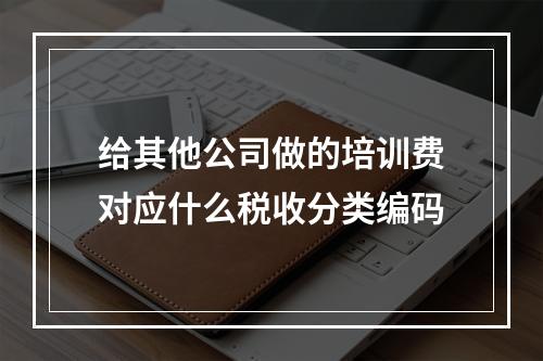 给其他公司做的培训费对应什么税收分类编码