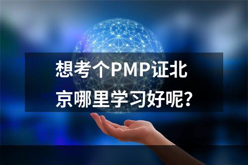 想考个PMP证北京哪里学习好呢？