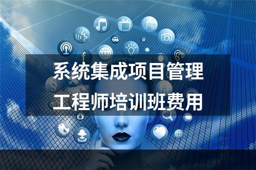 系统集成项目管理工程师培训班费用