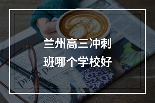 兰州高三冲刺班哪个学校好