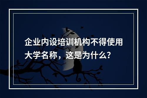 企业内设培训机构不得使用大学名称，这是为什么？