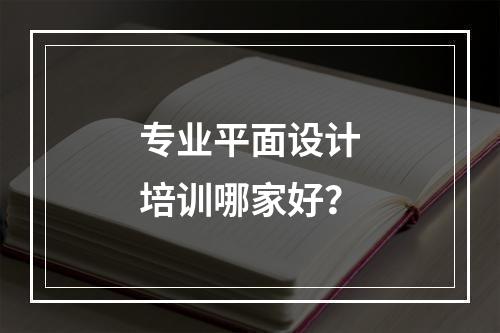 专业平面设计培训哪家好？