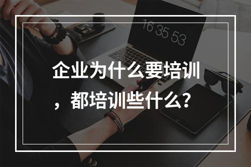 企业为什么要培训，都培训些什么？