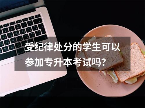 受纪律处分的学生可以参加专升本考试吗？