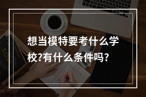 想当模特要考什么学校?有什么条件吗?